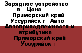 Зарядное устройство 12 в › Цена ­ 2 000 - Приморский край, Уссурийск г. Авто » Автопринадлежности и атрибутика   . Приморский край,Уссурийск г.